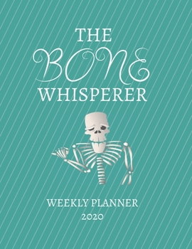 The Bone Whisperer Weekly Planner 2020: Orthopedic Surgeon, Archaeologist  Gift Idea For Men & Women | Weekly Planner Appointment Book Agenda The Bone ... To Do List & Notes Sections | Calendar Views