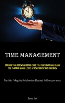 Paperback Time Management: Optimize Your Potential! Established Strategies That Will Enable You To Attain Higher Levels Of Achievement And Efficiency (The Abili Book