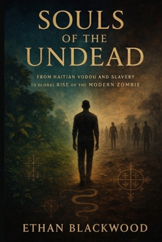 Souls of the Undead: From Haitian Vodou and Slavery to the Global Rise of the Modern Zombie Myth