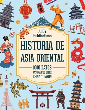 Historia de Asia Oriental: 1000 datos fascinantes sobre China y Japón (Dando vida a la historia) (Spanish Edition)