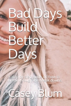 Paperback Bad Days Build Better Days: A step-by-step guide on how to break through the break downs. Book