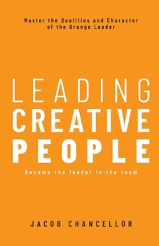 Leading Creative People: Master the Qualities and Character of the Orange Leader