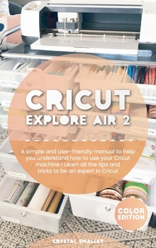 Hardcover Cricut Explore Air 2: A simple and user-friendly manual to help you understand how to use your Cricut machine Learn all the tips and tricks Book