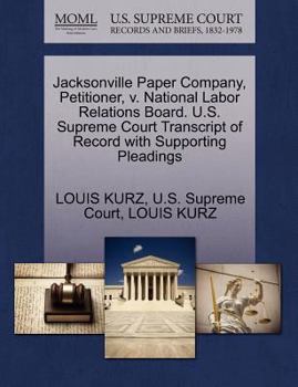 Paperback Jacksonville Paper Company, Petitioner, V. National Labor Relations Board. U.S. Supreme Court Transcript of Record with Supporting Pleadings Book