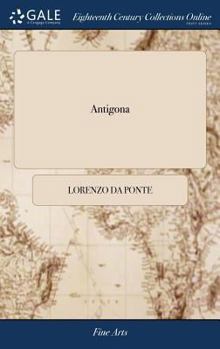 Hardcover Antigona: A new Serious Opera, in two Acts. To be Performed at the King's Theatre, Hay-Market. The Music, Composed, Here, by Bianchi Book