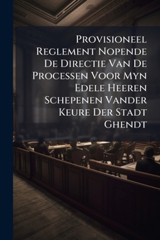 Provisioneel Reglement Nopende De Directie Van De Processen Voor Myn Edele Heeren Schepenen Vander Keure Der Stadt Ghendt...