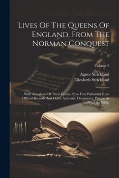 Paperback Lives Of The Queens Of England, From The Norman Conquest: With Anecdotes Of Their Courts, Now First Published From Official Records And Other Authenti Book