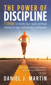 The power of discipline: 7 steps to reach your goals without relying on your motivation or willpower (Self-Help and Personal Development)