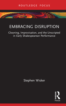 Hardcover Embracing Disruption: Clowning, Improvisation, and the Unscripted in Early Shakespearean Performance Book