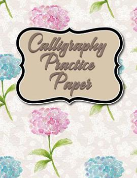 Calligraphy Practice Paper: Calligraphy Grid Paper Notebook, Calligraphy Practice Worksheets, Calligraphy Paper Pad, Hand Lettering Practice Pages, Hydrangea Flower Cover (Volume 36)