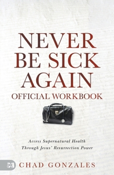 Paperback The Official Workbook for Never Be Sick Again: Access Supernatural Health Through Jesus' Resurrection Power Book