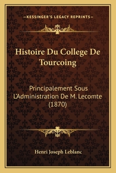 Histoire Du College De Tourcoing: Principalement Sous L'Administration De M. Lecomte (1870)