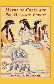 Myths of Crete and Pre-Hellenic Europe (illustrated edition)