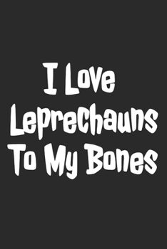 I Love Leprechauns To My Bones: Blank Lined Notebook