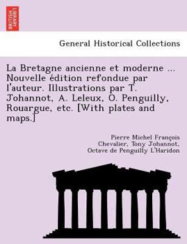 Paperback La Bretagne ancienne et moderne ... Nouvelle e&#769;dition refondue par l'auteur. Illustrations par T. Johannot, A. Leleux, O. Penguilly, Rouargue, et [French] Book