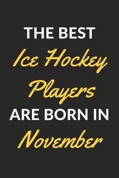 The Best Ice Hockey Players Are Born In November: An Ice Hockey Journal Notebook for Ice Hockey Players, Coaches, Fans and People Who Love Ice Hockey (6" x 9" - 120 Pages)