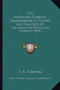 Paperback The Alternate Current Transformer In Theory And Practice V1: The Induction Of Electric Currents (1894) Book