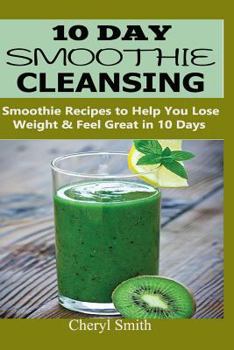 Paperback 10 Day Smoothie Cleansing: Smoothie Recipes to Help You Lose Weight & Feel Great in 10 Days Book