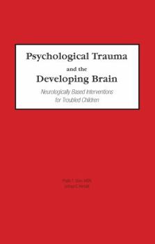 Psychological Trauma and the Developing Brain: Neurologically Based Interventions for Troubled Children
