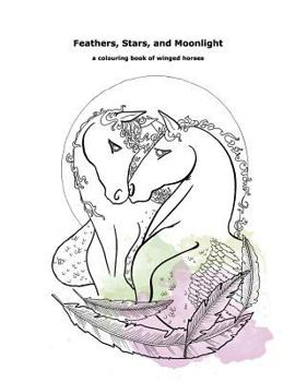 Feathers, Stars, and Moonlight: A Colouring Book of Winged Horses