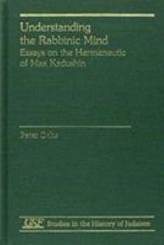 Hardcover Understanding the Rabbinic Mind: Essays on the Hermeneutic of Max Kadushin Book