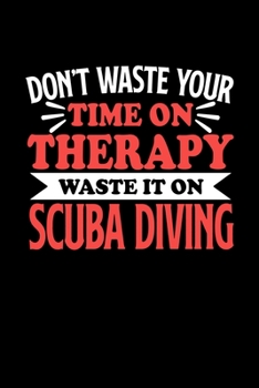 Don't Waste Your Time On Therapy Waste It On Scube Diving: Notebook and Journal 120 Pages College Ruled Line Paper Gift for Scube Diving Fans and Coaches
