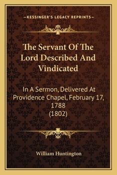 The Servant of the Lord Described and Vindicated: In a Sermon, Delivered at Providence Chapel, Feb. 17, 1788