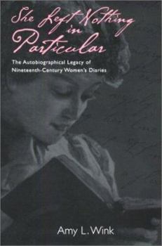 Hardcover She Left Nothing in Particular: The Autobiographical Legacy of Nineteenth-Century Women's Diaries Book