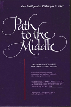 Path to the Middle: Oral Madhyamika Philosophy in Tibet : The Spoken Scholarship of Kensur Yeshey Tupden (S U N Y Series in Buddhist Studies)