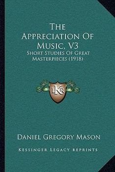 Paperback The Appreciation Of Music, V3: Short Studies Of Great Masterpieces (1918) Book