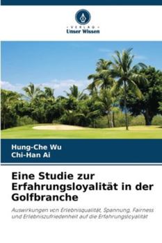 Eine Studie zur Erfahrungsloyalität in der Golfbranche: Auswirkungen von Erlebnisqualität, Spannung, Fairness und Erlebniszufriedenheit auf die Erfahrungsloyalität (German Edition)