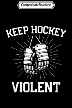 Composition Notebook: Keep Hockey Violent With Hockey Gloves for Enforcer Journal/Notebook Blank Lined Ruled 6x9 100 Pages