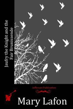 Jaufry the Knight and the Fair Brunissende: A Tale of the Times of King ArthurJaufry the Knight and the Fair Brunissende: A Tale of the Times of King Arthur