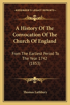 Paperback A History Of The Convocation Of The Church Of England: From The Earliest Period To The Year 1742 (1853) Book