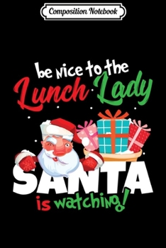 Composition Notebook: Be Nice To The Lunch Lady Santa Is Watching Christmas Gift Long Sleeve  Journal/Notebook Blank Lined Ruled 6x9 100 Pages