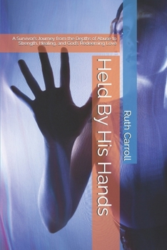 Held By His Hands: A Survivor’s Journey from the Depths of Abuse to Strength, Healing, and God’s Redeeming Love