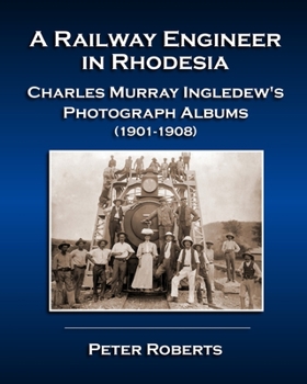 Paperback A Railway Engineer in Rhodesia - Charles Murray Ingledew's Photograph Albums (1901-1908) Book