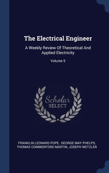 Hardcover The Electrical Engineer: A Weekly Review Of Theoretical And Applied Electricity; Volume 5 Book