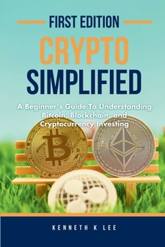 Crypto Simplified: A Beginner's Guide to Understanding Bitcoin, Blockchain, and Cryptocurrency Investing