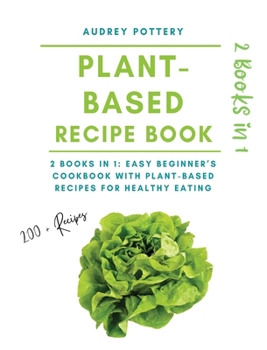 The Plant-Based Recipe Book: 2 books in 1: Easy Beginner's Cookbook with Plant-Based Recipes for Healthy Eating!!!