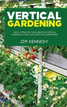 Hardcover Vertical Gardening: Build Attractive and Creative Vertical Gardens in Much Less Space as a Beginners Book