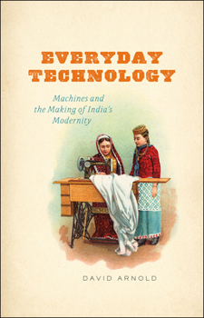 Hardcover Everyday Technology: Machines and the Making of India's Modernity Book