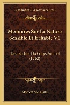 Memoires Sur La Nature Sensible Et Irritable V1: Des Parties Du Corps Animal (1762)