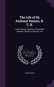 Hardcover The Life of Sir Anthony Panizzi, K. C. B.: Late Principal Librarian of the British Museum, Senator of Italy, &c., &c Book