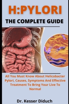 Paperback H. Pylori: The Complete Guide: All You Must Know About Helicobacter Pylori, Causes, Symptoms And Effective Treatments To Bring Yo Book