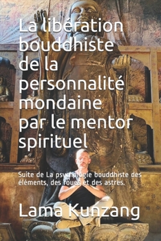 Paperback La libération bouddhiste de la personnalité mondaine par le mentor spirituel: Suite de La psychologie bouddhiste des éléments, des roues et des astres [French] Book