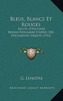 Bleus, Blancs Et Rouges: Recits D'Histoire Revolutionnaire D'Apres Des Documents Inedits (1912)