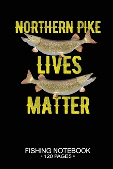 Northern Pike Lives Matter Fishing Notebook 120 Pages: 6"x 9'' Blank Paper Fishing Notebook Cool Freshwater Game Fish Saltwater Fly Fishes Journal Composition Notebook Notes Day Planner Notepad