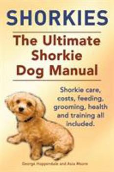 Paperback Shorkies. the Ultimate Shorkie Dog Manual. Shorkie Care, Costs, Feeding, Grooming, Health and Training All Included. Book