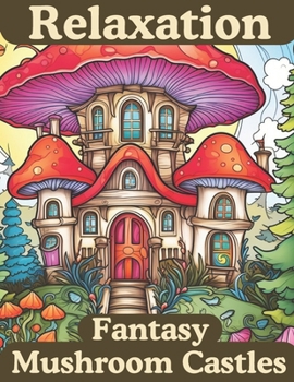 Paperback Relaxation: Fantasy Mushroom Castles: Coloring Book for Adults, Teens and Children. Bring these magical images to life in color, w Book